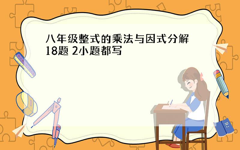 八年级整式的乘法与因式分解 18题 2小题都写