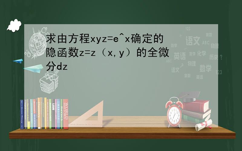 求由方程xyz=e^x确定的隐函数z=z（x,y）的全微分dz