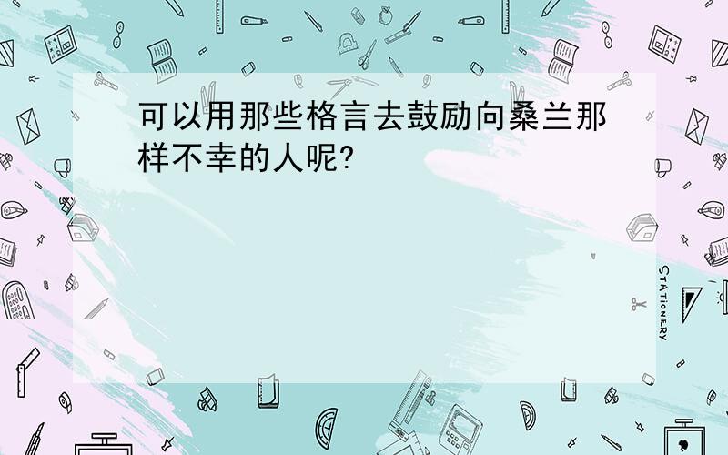 可以用那些格言去鼓励向桑兰那样不幸的人呢?