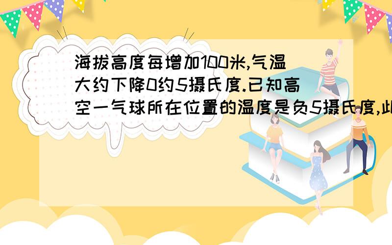 海拔高度每增加100米,气温大约下降0约5摄氏度.已知高空一气球所在位置的温度是负5摄氏度,此时地面