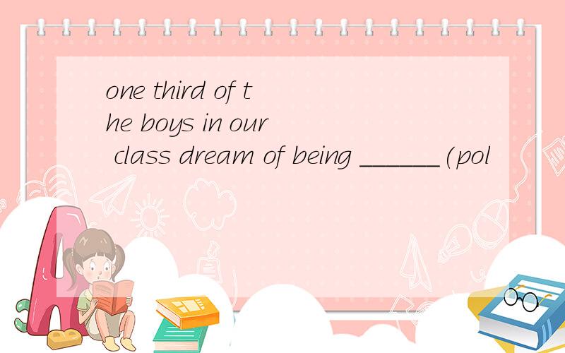 one third of the boys in our class dream of being ______(pol