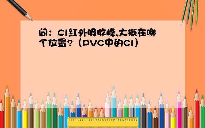 问：Cl红外吸收峰,大概在哪个位置?（PVC中的Cl）