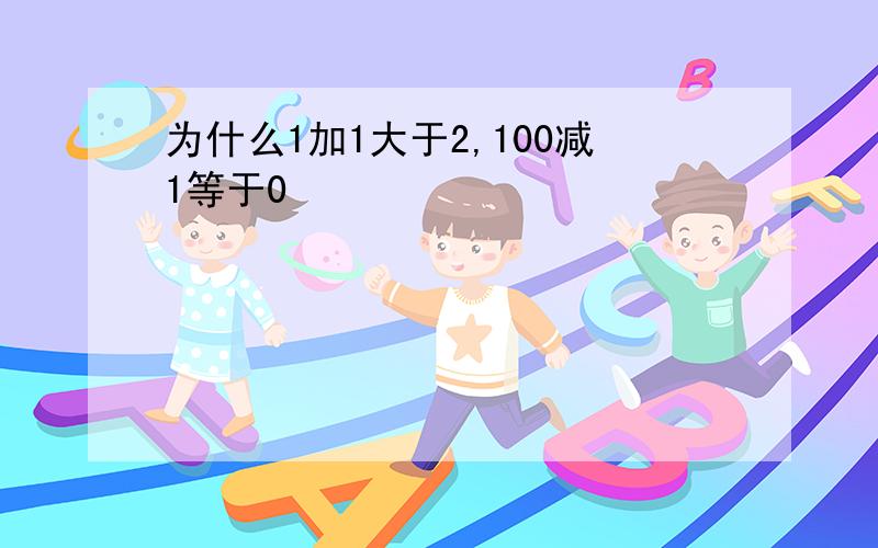 为什么1加1大于2,100减1等于0