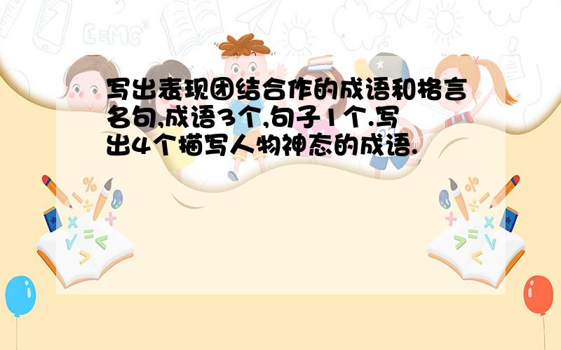 写出表现团结合作的成语和格言名句,成语3个,句子1个.写出4个描写人物神态的成语.