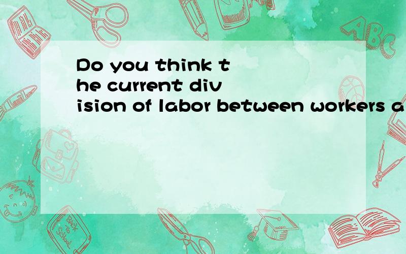 Do you think the current division of labor between workers a