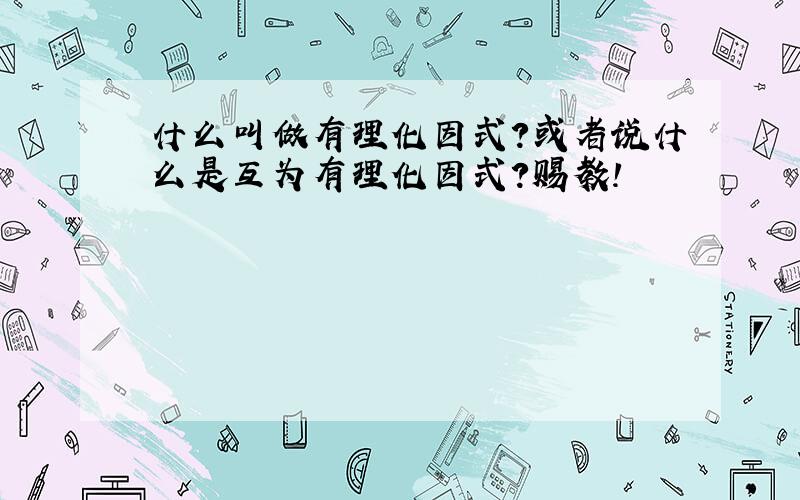 什么叫做有理化因式?或者说什么是互为有理化因式?赐教!