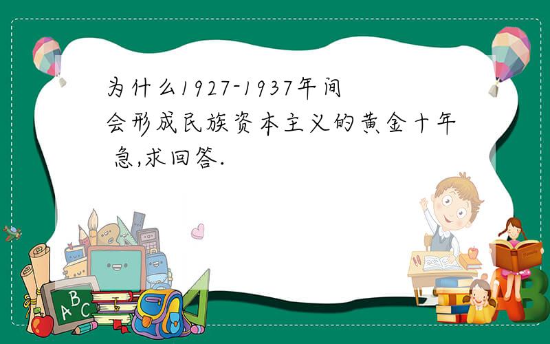 为什么1927-1937年间会形成民族资本主义的黄金十年 急,求回答.