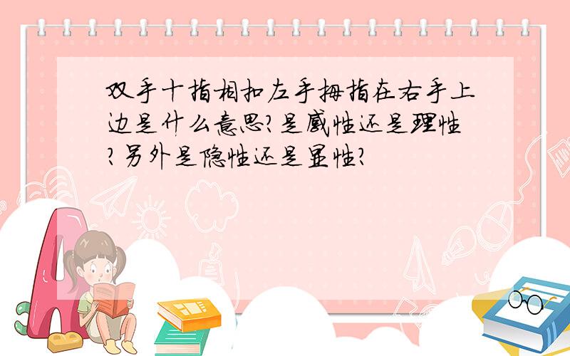 双手十指相扣左手拇指在右手上边是什么意思?是感性还是理性?另外是隐性还是显性?