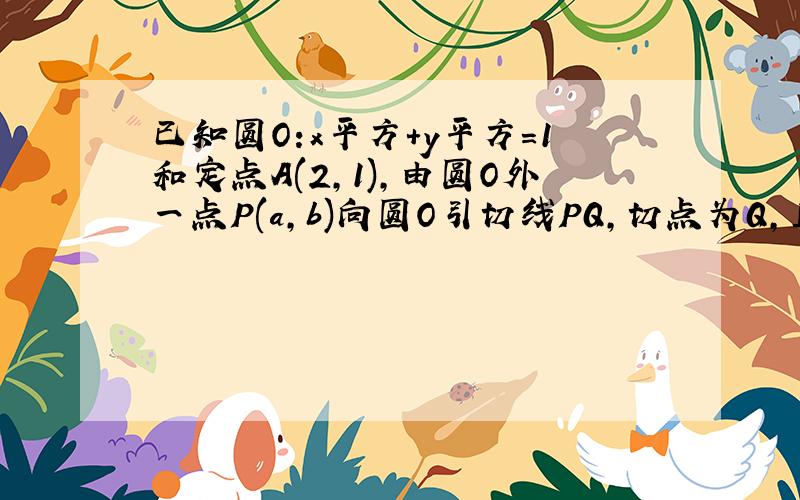 已知圆O:x平方+y平方=1和定点A(2,1),由圆O外一点P(a,b)向圆O引切线PQ,切点为Q,且满足PQ的绝对值=