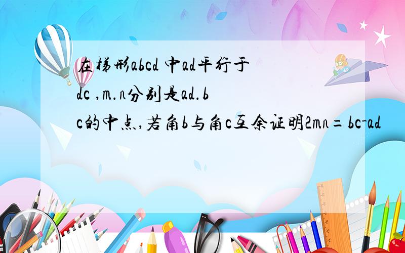 在梯形abcd 中ad平行于dc ,m.n分别是ad.bc的中点,若角b与角c互余证明2mn=bc-ad