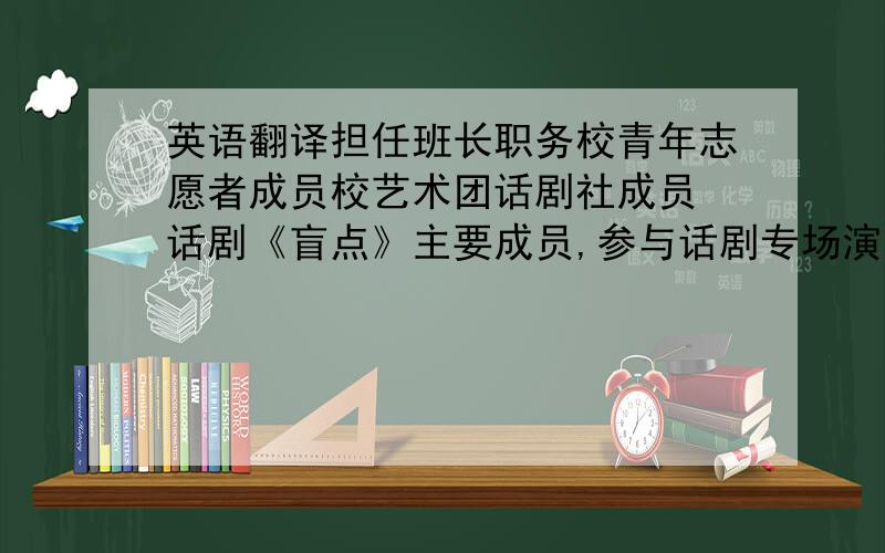 英语翻译担任班长职务校青年志愿者成员校艺术团话剧社成员 话剧《盲点》主要成员,参与话剧专场演出.