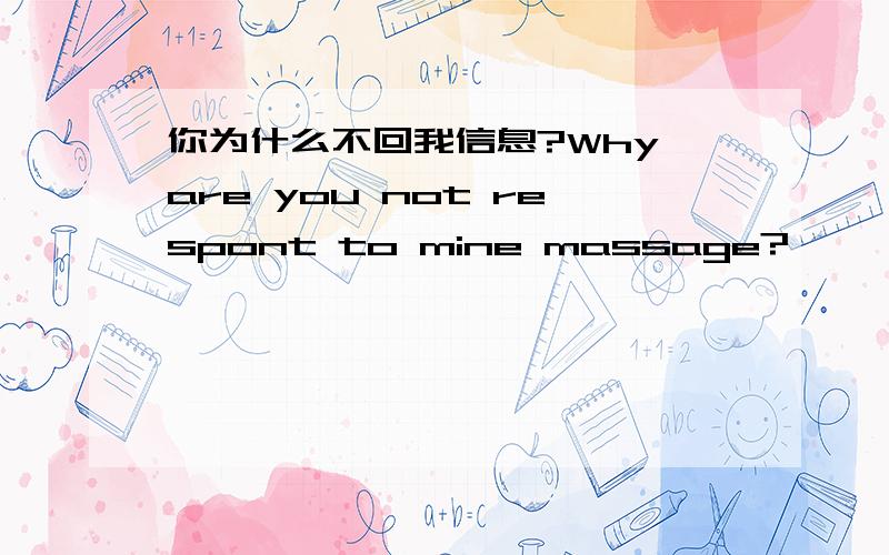 你为什么不回我信息?Why are you not respont to mine massage?