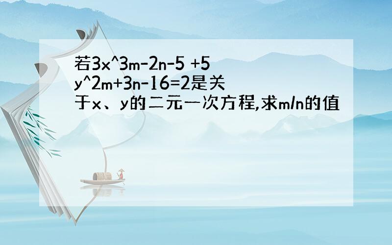 若3x^3m-2n-5 +5y^2m+3n-16=2是关于x、y的二元一次方程,求m/n的值