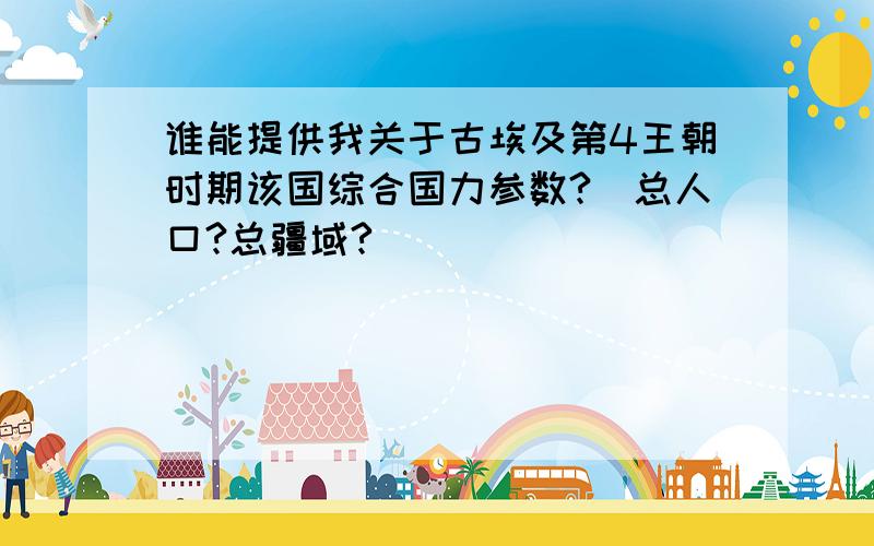 谁能提供我关于古埃及第4王朝时期该国综合国力参数?（总人口?总疆域?）