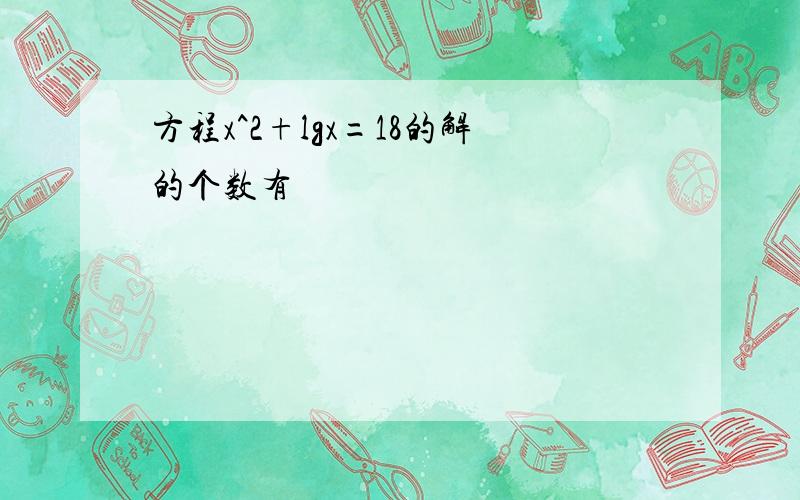 方程x^2+lgx=18的解的个数有