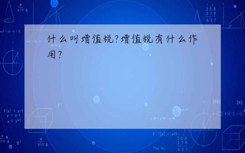 什么叫增值税?增值税有什么作用?