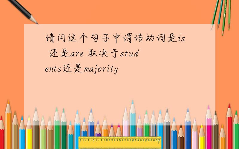 请问这个句子中谓语动词是is 还是are 取决于students还是majority