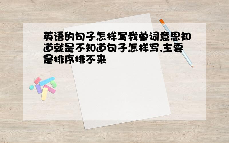 英语的句子怎样写我单词意思知道就是不知道句子怎样写,主要是排序排不来