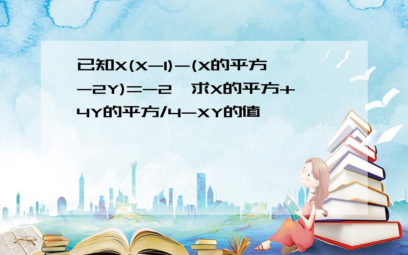 已知X(X-1)-(X的平方-2Y)=-2,求X的平方+4Y的平方/4-XY的值