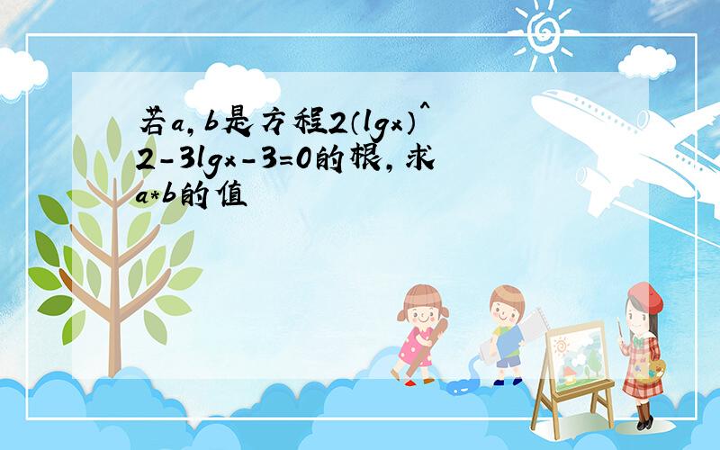 若a,b是方程2（lgx）^2-3lgx-3=0的根,求a*b的值