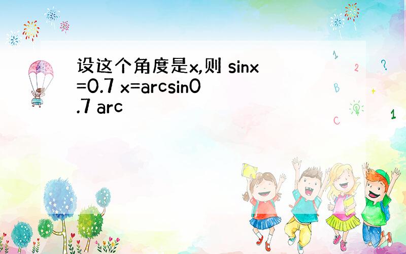 设这个角度是x,则 sinx=0.7 x=arcsin0.7 arc