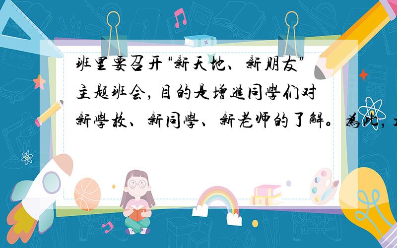 班里要召开“新天地、新朋友”主题班会，目的是增进同学们对新学校、新同学、新老师的了解。为此，大家积极献计献策，下列建议你