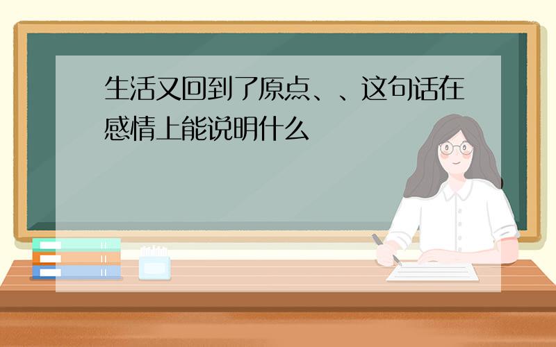 生活又回到了原点、、这句话在感情上能说明什么