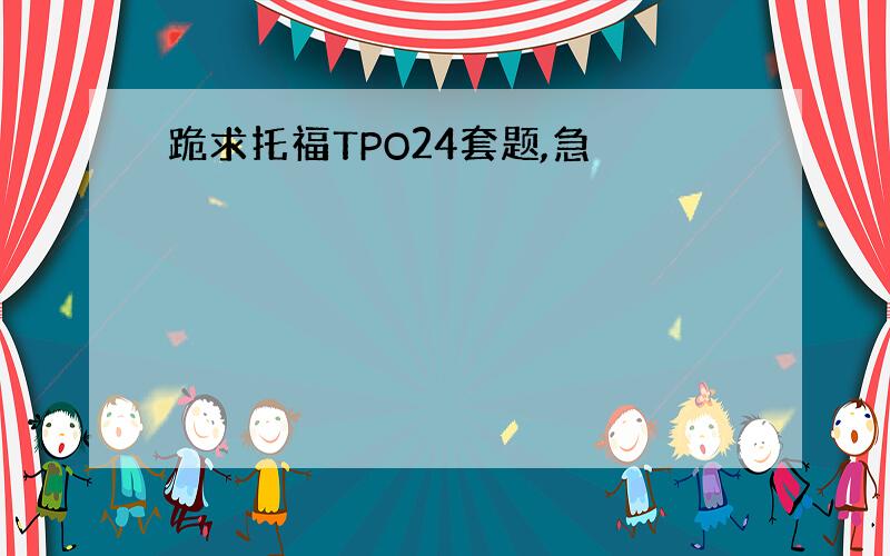 跪求托福TPO24套题,急