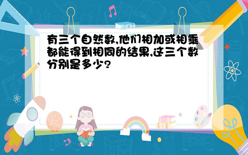 有三个自然数,他们相加或相乘都能得到相同的结果,这三个数分别是多少?