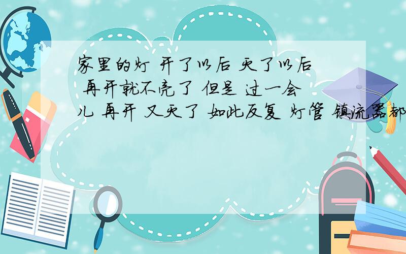 家里的灯 开了以后 灭了以后 再开就不亮了 但是 过一会儿 再开 又灭了 如此反复 灯管 镇流器都是新的