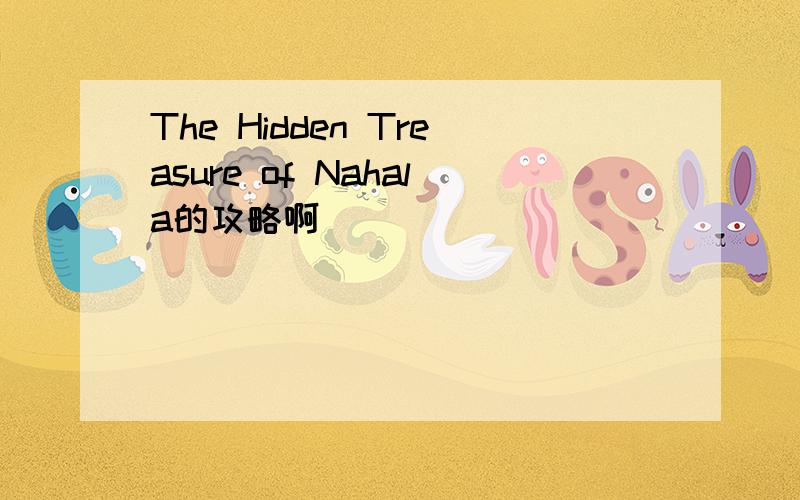 The Hidden Treasure of Nahala的攻略啊