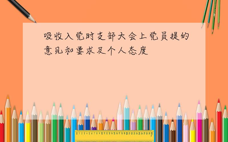 吸收入党时支部大会上党员提的意见和要求及个人态度