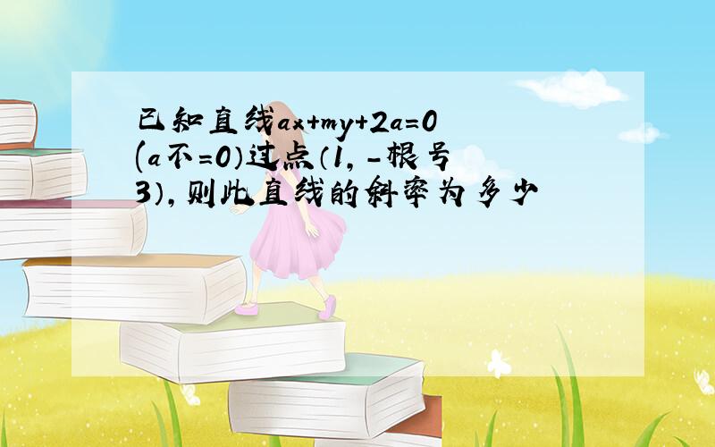 已知直线ax+my+2a=0(a不＝0）过点（1,－根号3）,则此直线的斜率为多少