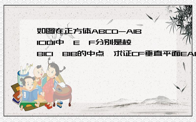 如图在正方体ABCD-A1B1C1D1中,E、F分别是棱B1C1、B1B的中点,求证CF垂直平面EAB