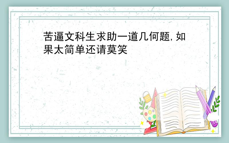 苦逼文科生求助一道几何题,如果太简单还请莫笑