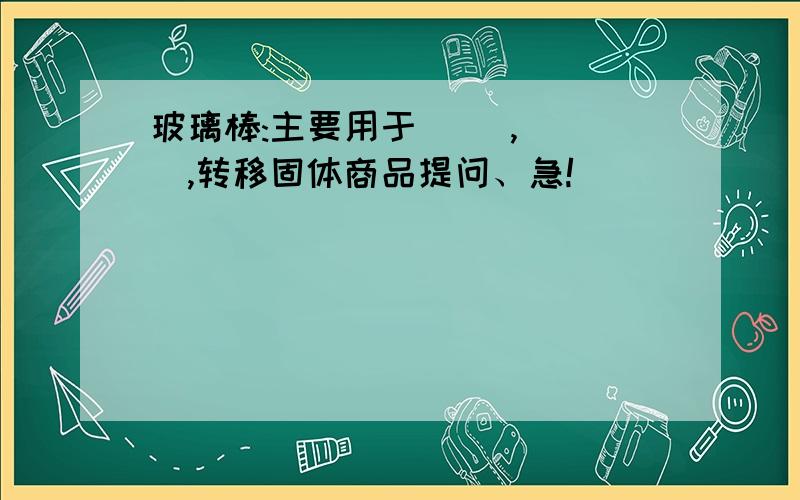 玻璃棒:主要用于( ),( ),转移固体商品提问、急!