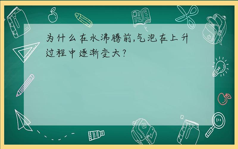 为什么在水沸腾前,气泡在上升过程中逐渐变大?