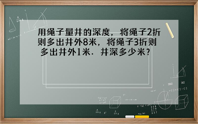 用绳子量井的深度，将绳子2折则多出井外8米，将绳子3折则 多出井外1米．井深多少米？