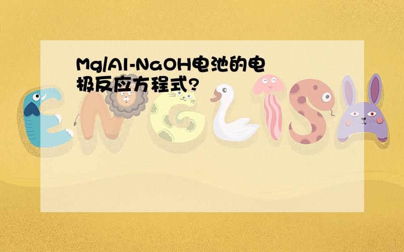 Mg/Al-NaOH电池的电极反应方程式?