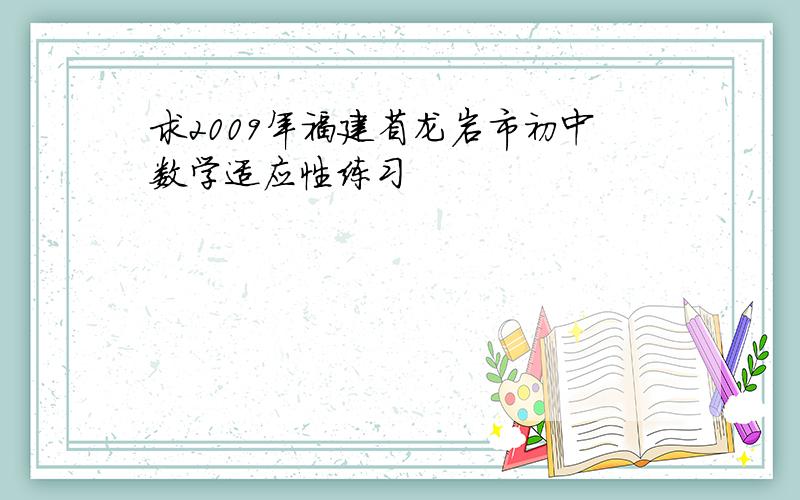 求2009年福建省龙岩市初中数学适应性练习