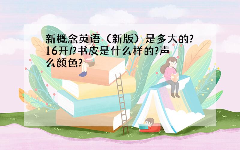 新概念英语（新版）是多大的?16开/?书皮是什么样的?声么颜色?