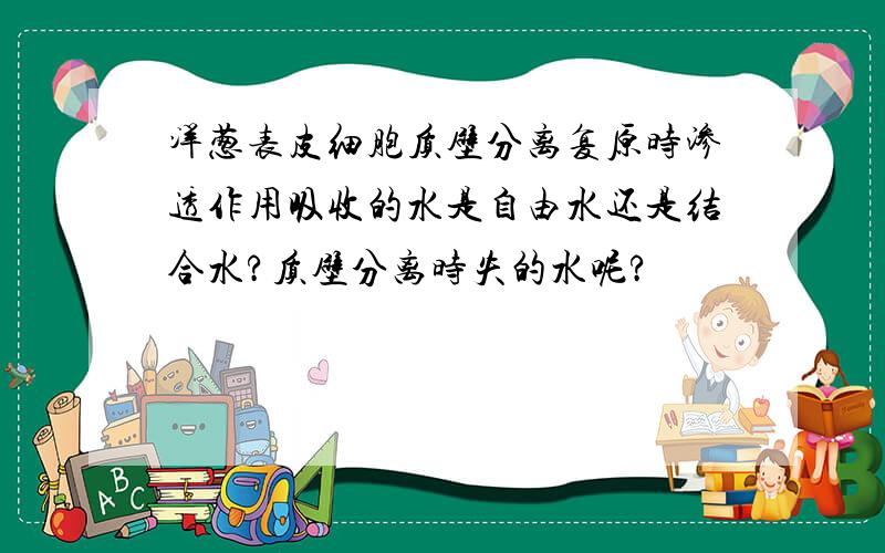 洋葱表皮细胞质壁分离复原时渗透作用吸收的水是自由水还是结合水?质壁分离时失的水呢?