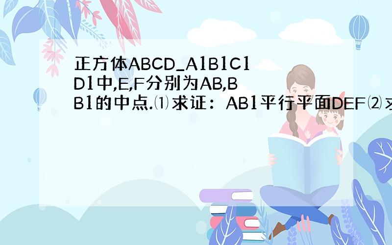 正方体ABCD_A1B1C1D1中,E,F分别为AB,BB1的中点.⑴求证：AB1平行平面DEF⑵求证：平面DEF垂直平