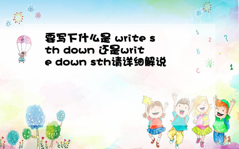 要写下什么是 write sth down 还是write down sth请详细解说