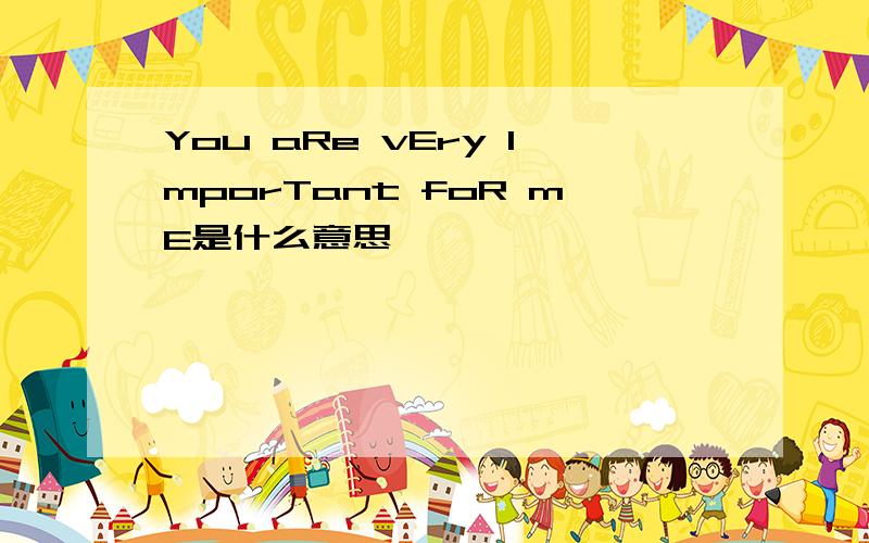 You aRe vEry ImporTant foR mE是什么意思