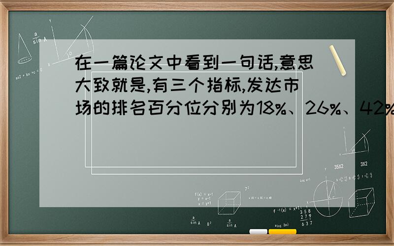 在一篇论文中看到一句话,意思大致就是,有三个指标,发达市场的排名百分位分别为18%、26%、42%,排名依次递减；而发展