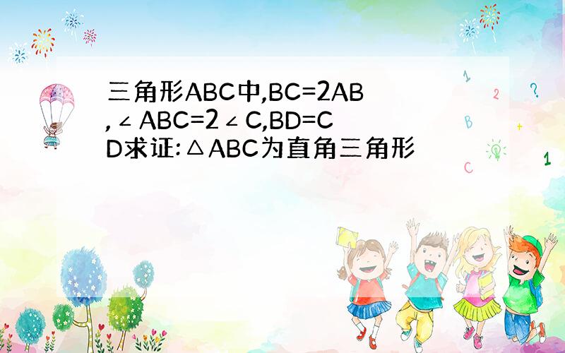 三角形ABC中,BC=2AB,∠ABC=2∠C,BD=CD求证:△ABC为直角三角形