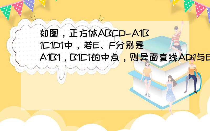 如图，正方体ABCD-A1B1C1D1中，若E、F分别是A1B1，B1C1的中点，则异面直线AD1与EF所成的角为___