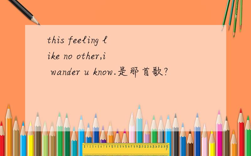 this feeling like no other,i wander u know.是那首歌?