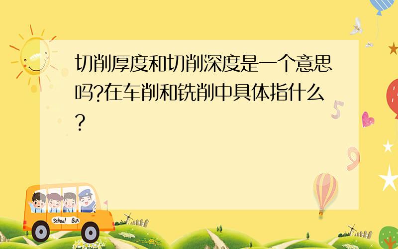 切削厚度和切削深度是一个意思吗?在车削和铣削中具体指什么?